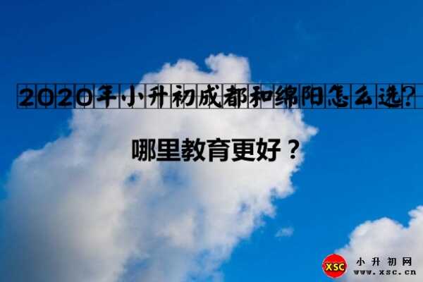 2020年小升初成都和綿陽怎么選？哪里教育更好？