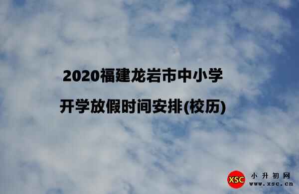 2020福建龍巖市中小學開學放假時間安排(校歷)