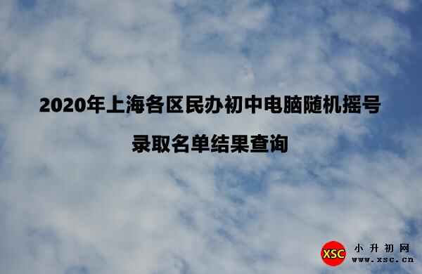 2020年上海各區(qū)民辦初中電腦隨機(jī)搖號(hào)錄取名單結(jié)果查詢