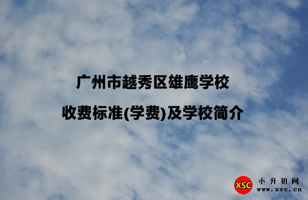 廣州市越秀區(qū)雄鷹學(xué)校收費(fèi)標(biāo)準(zhǔn)(學(xué)費(fèi))及學(xué)校簡(jiǎn)介.jpg