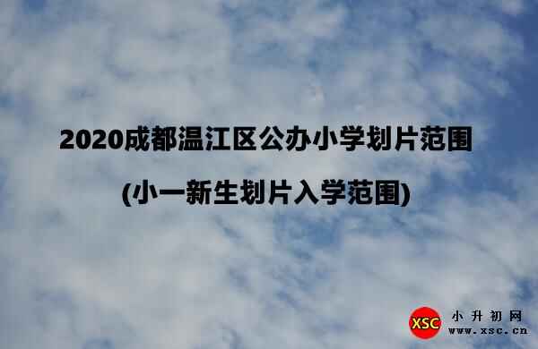 2020成都溫江區(qū)公辦小學(xué)劃片范圍(小一新生劃片入學(xué)范圍)