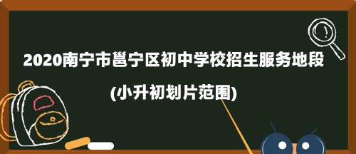 2020南寧市邕寧區(qū)初中學(xué)校招生服務(wù)地段.jpg