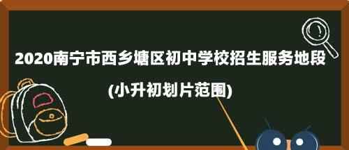 2020南寧市西鄉(xiāng)塘區(qū)初中學(xué)校招生服務(wù)地段(小升初劃片范圍)