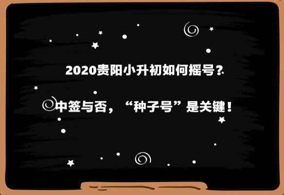 2020貴陽小升初如何搖號？中簽與否，“種子號”是關(guān)鍵！