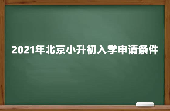 2021年北京小升初入學(xué)申請條件.jpg