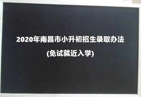 2020年南昌市小升初招生錄取辦法(免試就近入學(xué)).jpg