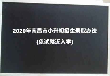 2020年南昌市小升初招生錄取辦法(免試就近入學(xué))