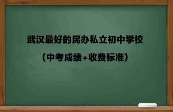 2020武漢最好的民辦私立初中學(xué)校（中考成績(jī)+收費(fèi)標(biāo)準(zhǔn)）