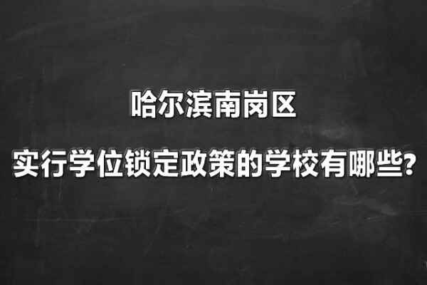 哈爾濱南崗區(qū)實行學(xué)位鎖定政策的學(xué)校有哪些?