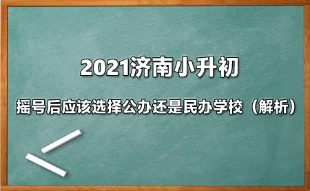 2021濟(jì)南小升初搖號(hào)后應(yīng)該選擇公辦還是民辦學(xué)校（解析）.jpg