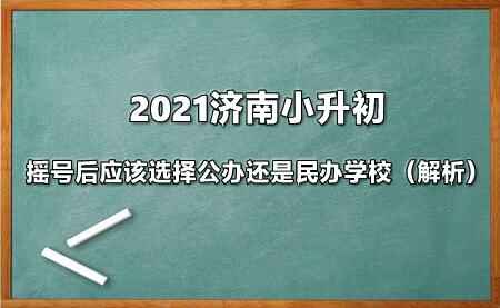 2021濟(jì)南小升初搖號(hào)后應(yīng)該選擇公辦還是民辦學(xué)校（解析）