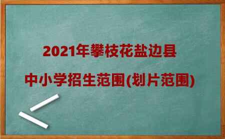 2021年攀枝花鹽邊縣中小學(xué)招生范圍(劃片范圍)