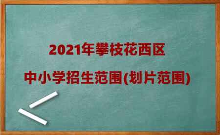 2021年攀枝花西區(qū)中小學(xué)招生范圍(劃片范圍)