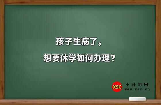 孩子生病了，想要休學如何辦理？(2021年西安中小學政策)