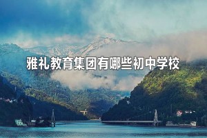 雅禮教育集團有哪些初中學校