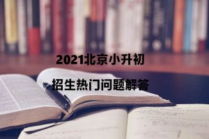 2021北京小升初招生熱門(mén)問(wèn)題解答