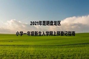 2021年昆明盤龍區(qū)小學(xué)一年級新生入學(xué)網(wǎng)上預(yù)登記指南