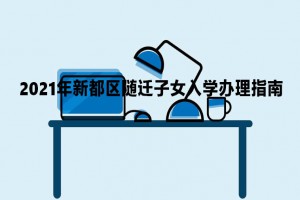 2021年新都區(qū)隨遷子女入學(xué)申請(qǐng)辦理指南(時(shí)間+流程+方式)