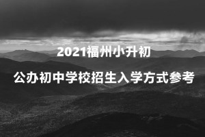 2021福州小升初公辦初中學(xué)校招生入學(xué)方式參考