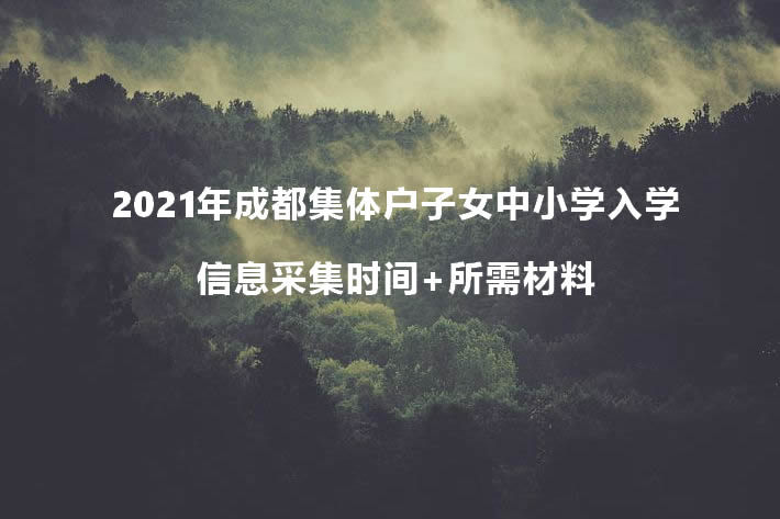 2021年成都集體戶子女中小學(xué)入學(xué)信息采集時(shí)間+所需材料.jpg