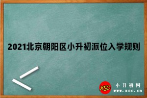 2021北京朝陽區(qū)小升初派位入學規(guī)則參考