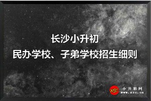 2021長(zhǎng)沙小升初民辦學(xué)校、子弟學(xué)校招生細(xì)則(含日程安排)