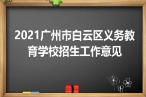 2021廣州市白云區(qū)義務教育學校招生工作意見（征求意見稿）