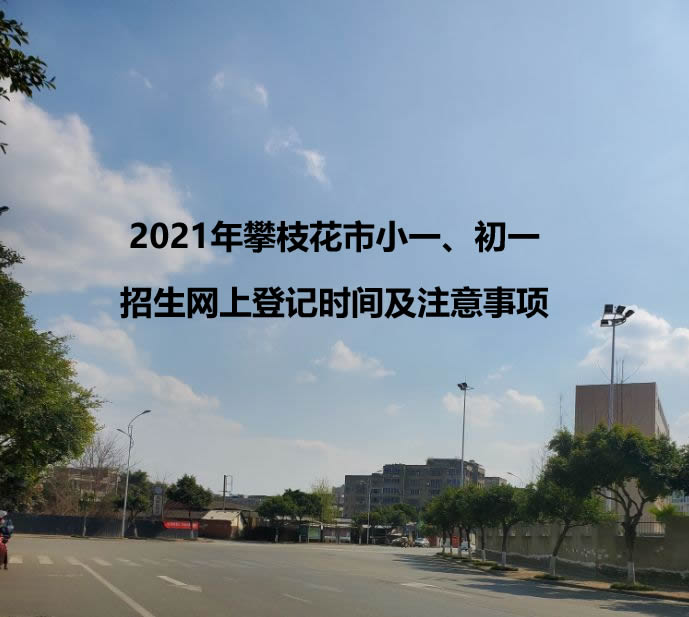 2021年攀枝花市小一、初一招生網(wǎng)上登記時(shí)間及注意事項(xiàng).jpg