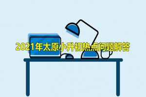 2021年太原小升初熱點(diǎn)問(wèn)題解答