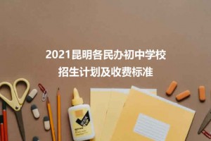 2021昆明各民辦初中學(xué)校招生計(jì)劃及收費(fèi)標(biāo)準(zhǔn)