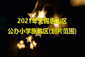 2021年無錫惠山區(qū)公辦小學施教區(qū)(劃片范圍)一覽表