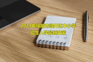 2021年綿陽經(jīng)開區(qū)中小學招生入學最新政策(附學區(qū)劃分范圍)