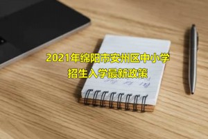 2021年綿陽安州區(qū)中小學招生入學最新政策(附學區(qū)劃分范圍)