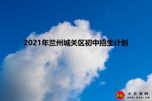 2021年蘭州城關(guān)區(qū)初中招生計(jì)劃