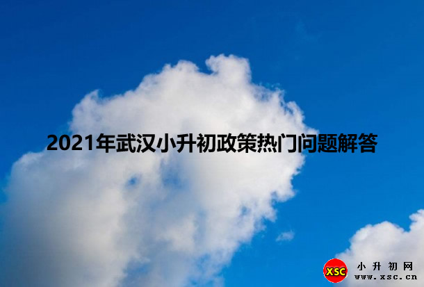 2021年武漢小升初政策熱門問題解答.jpg