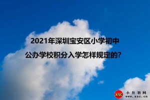 2021年深圳寶安區(qū)小學(xué)初中公辦學(xué)校積分入學(xué)怎樣規(guī)定的？