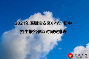 2021年深圳寶安區(qū)小學(xué)、初中招生報名錄取時間安排表