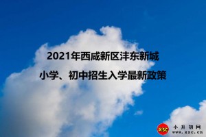 2021年西咸新區(qū)灃東新城小學(xué)、初中招生入學(xué)最新政策