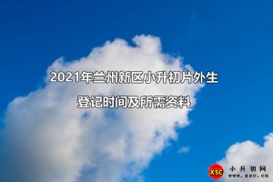 2021年蘭州新區(qū)小升初片外生登記時間及所需資料