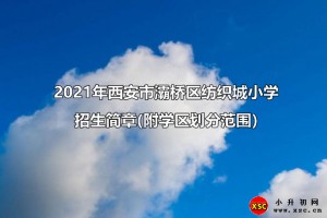 2021年西安市灞橋區(qū)紡織城小學(xué)招生簡章(附學(xué)區(qū)劃分范圍)