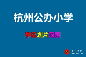 2021年杭州公辦小學(xué)招生劃片范圍明細(xì)一覽