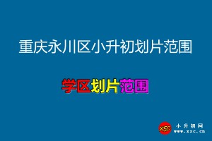 2021年重慶永川區(qū)小升初劃片范圍一覽