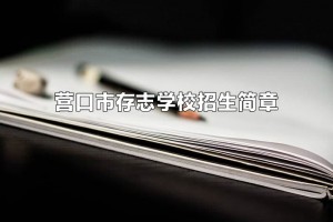 2021年?duì)I口市存志學(xué)校招生簡(jiǎn)章(附招生劃片范圍)