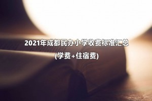 2021年成都民辦小學收費標準匯總(學費+住宿費)