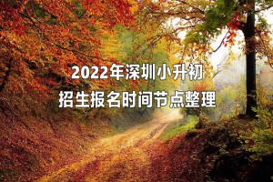 2022年深圳小升初招生報(bào)名時(shí)間節(jié)點(diǎn)整理