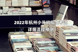 2022年杭州小升初招生考試詳細(xì)流程預(yù)測(cè)