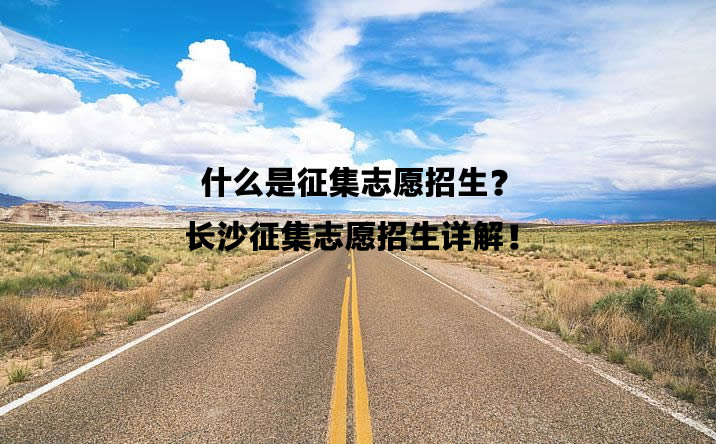 什么是征集志愿招生？長沙征集志愿招生詳解！.jpg