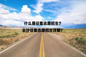 什么是征集志愿招生？長沙征集志愿招生詳解！