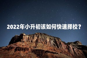 2022年小升初該如何快速擇校？主要關(guān)注哪些因素？