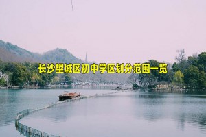 2021-2022年長沙望城區(qū)初中學(xué)區(qū)劃分范圍一覽